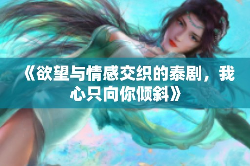 《欲望与情感交织的泰剧，我心只向你倾斜》