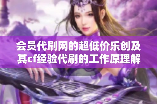 会员代刷网的超低价乐创及其cf经验代刷的工作原理解析