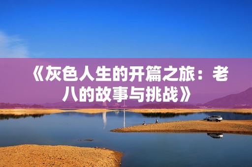 《灰色人生的开篇之旅：老八的故事与挑战》