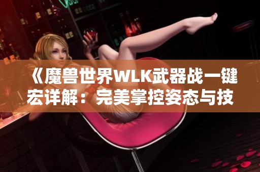 《魔兽世界WLK武器战一键宏详解：完美掌控姿态与技能的秘诀》