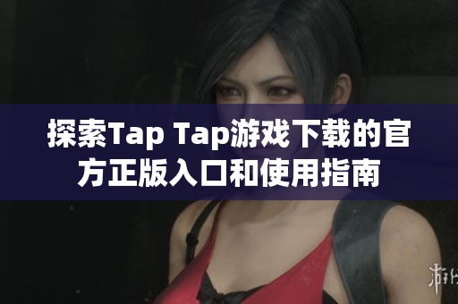 探索Tap Tap游戏下载的官方正版入口和使用指南