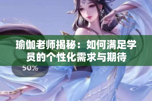 瑜伽老师揭秘：如何满足学员的个性化需求与期待