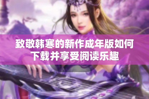 致敬韩寒的新作成年版如何下载并享受阅读乐趣