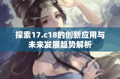 探索17.c18的创新应用与未来发展趋势解析