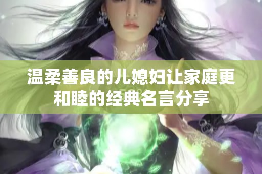 温柔善良的儿媳妇让家庭更和睦的经典名言分享