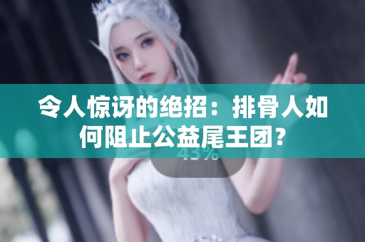 令人惊讶的绝招：排骨人如何阻止公益尾王团？