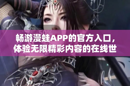 畅游漫蛙APP的官方入口，体验无限精彩内容的在线世界