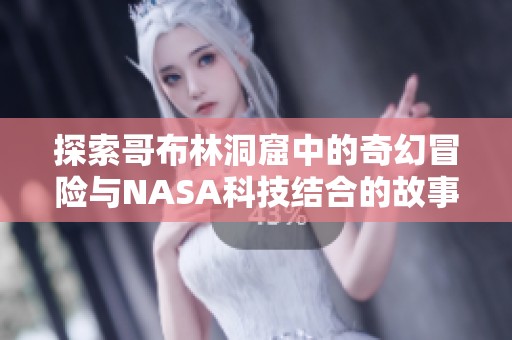 探索哥布林洞窟中的奇幻冒险与NASA科技结合的故事