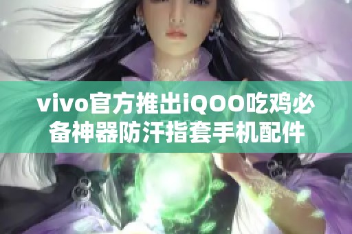 vivo官方推出iQOO吃鸡必备神器防汗指套手机配件