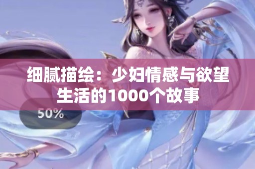 细腻描绘：少妇情感与欲望生活的1000个故事