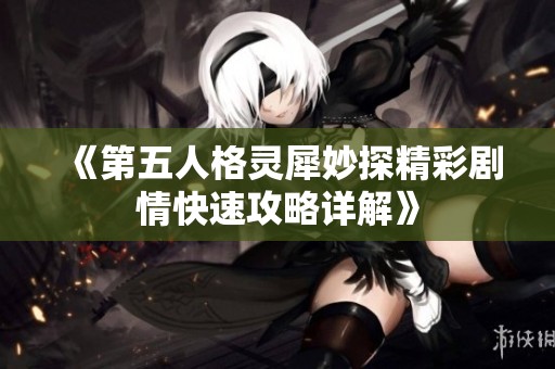 《第五人格灵犀妙探精彩剧情快速攻略详解》