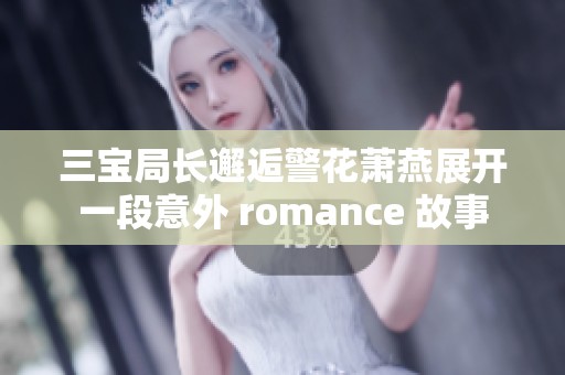 三宝局长邂逅警花萧燕展开一段意外 romance 故事