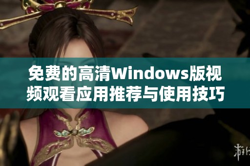 免费的高清Windows版视频观看应用推荐与使用技巧