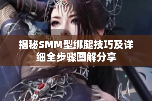 揭秘SMM型绑腿技巧及详细全步骤图解分享