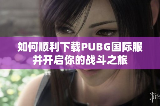 如何顺利下载PUBG国际服并开启你的战斗之旅