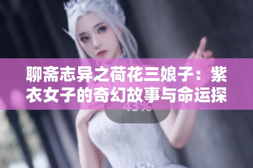 聊斋志异之荷花三娘子：紫衣女子的奇幻故事与命运探寻