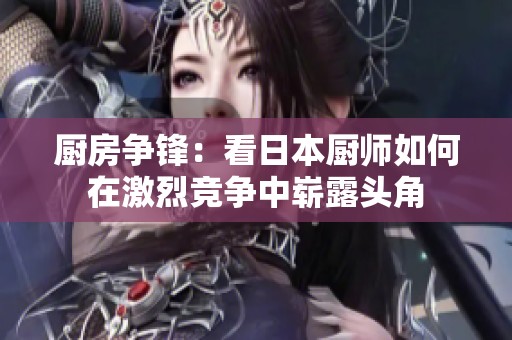 厨房争锋：看日本厨师如何在激烈竞争中崭露头角