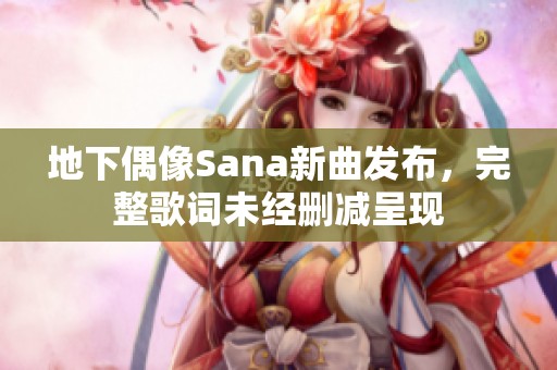 地下偶像Sana新曲发布，完整歌词未经删减呈现