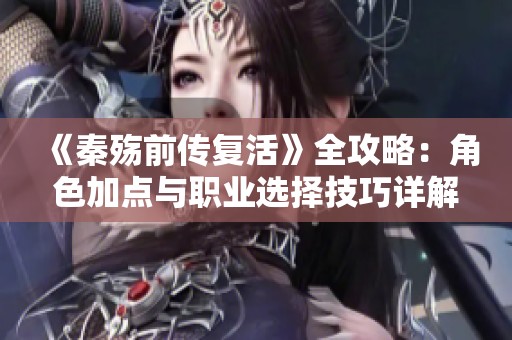 《秦殇前传复活》全攻略：角色加点与职业选择技巧详解