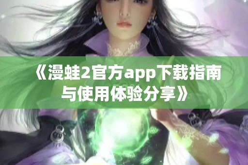 《漫蛙2官方app下载指南与使用体验分享》