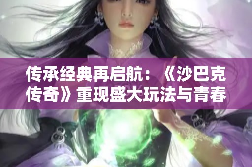 传承经典再启航：《沙巴克传奇》重现盛大玩法与青春记忆