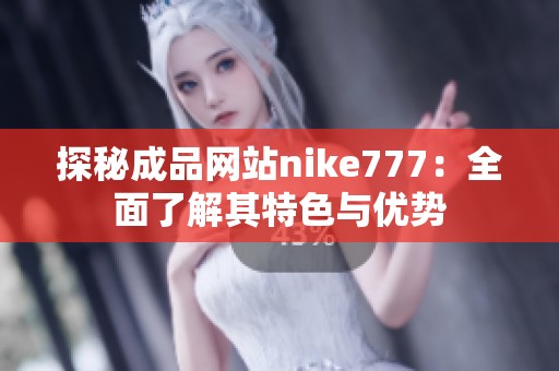 探秘成品网站nike777：全面了解其特色与优势