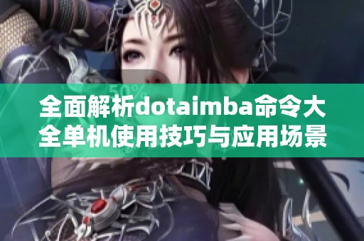 全面解析dotaimba命令大全单机使用技巧与应用场景