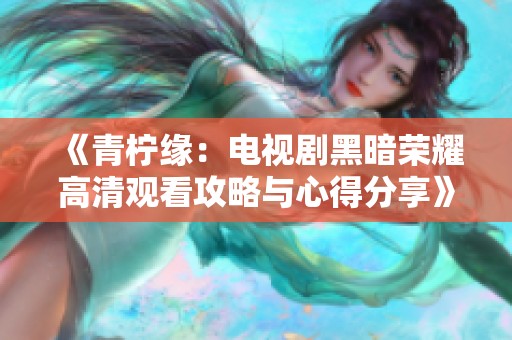 《青柠缘：电视剧黑暗荣耀高清观看攻略与心得分享》