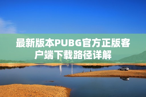 最新版本PUBG官方正版客户端下载路径详解