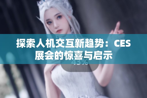 探索人机交互新趋势：CES展会的惊喜与启示