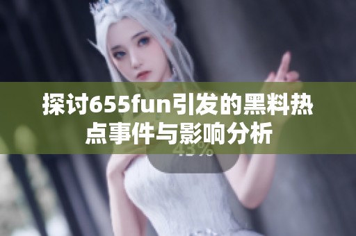 探讨655fun引发的黑料热点事件与影响分析