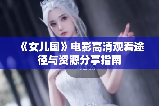 《女儿国》电影高清观看途径与资源分享指南