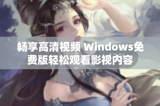 畅享高清视频 Windows免费版轻松观看影视内容