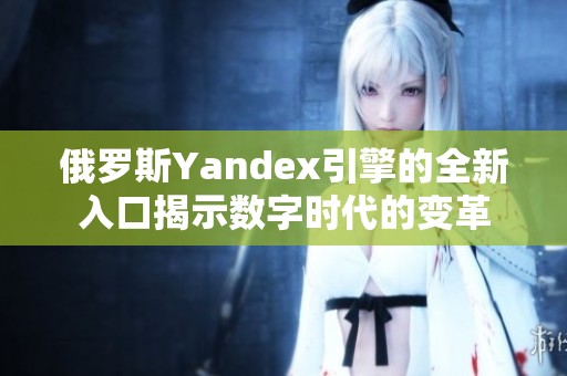 俄罗斯Yandex引擎的全新入口揭示数字时代的变革