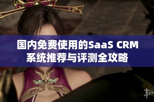 国内免费使用的SaaS CRM系统推荐与评测全攻略