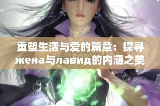 重塑生活与爱的篇章：探寻жена与лавид的内涵之美