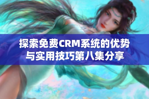 探索免费CRM系统的优势与实用技巧第八集分享