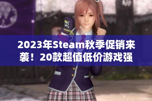 2023年Steam秋季促销来袭！20款超值低价游戏强烈推荐