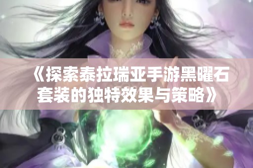 《探索泰拉瑞亚手游黑曜石套装的独特效果与策略》