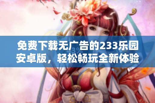 免费下载无广告的233乐园安卓版，轻松畅玩全新体验