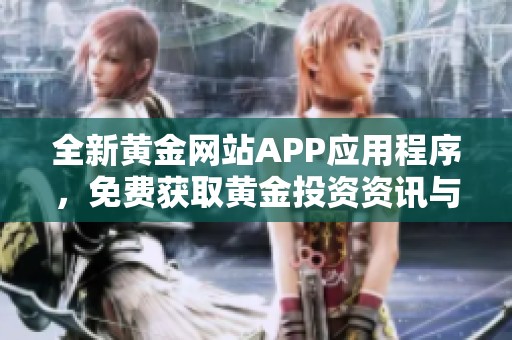 全新黄金网站APP应用程序，免费获取黄金投资资讯与服务