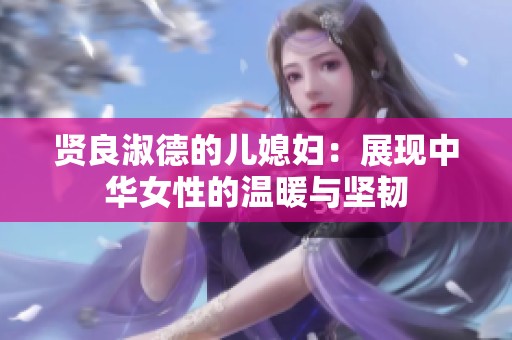 贤良淑德的儿媳妇：展现中华女性的温暖与坚韧