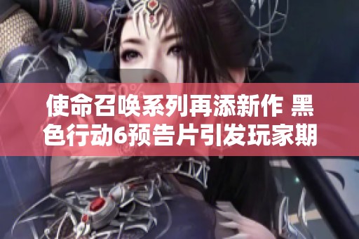 使命召唤系列再添新作 黑色行动6预告片引发玩家期待