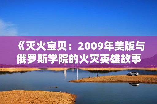 《灭火宝贝：2009年美版与俄罗斯学院的火灾英雄故事》