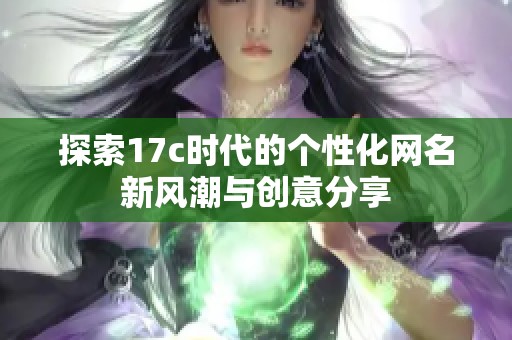 探索17c时代的个性化网名新风潮与创意分享