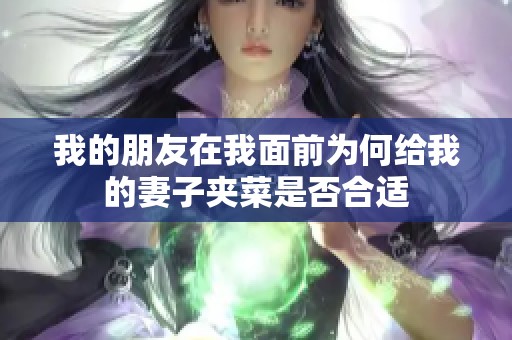 我的朋友在我面前为何给我的妻子夹菜是否合适