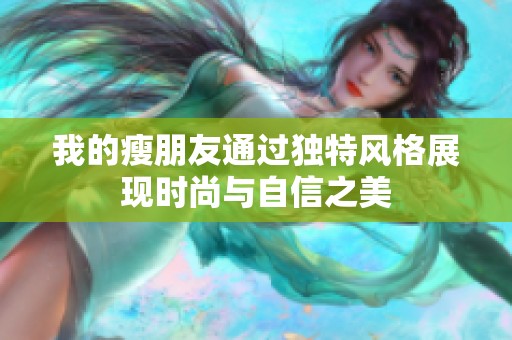 我的瘦朋友通过独特风格展现时尚与自信之美