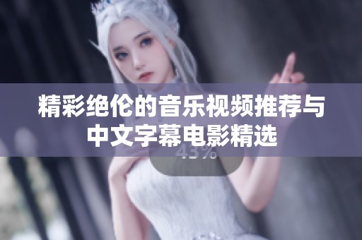 精彩绝伦的音乐视频推荐与中文字幕电影精选