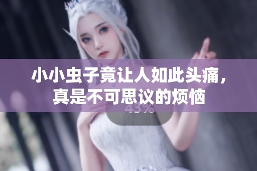 小小虫子竟让人如此头痛，真是不可思议的烦恼