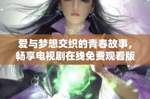 爱与梦想交织的青春故事，畅享电视剧在线免费观看版